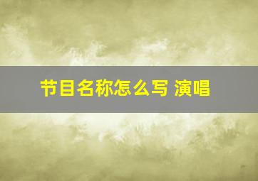 节目名称怎么写 演唱